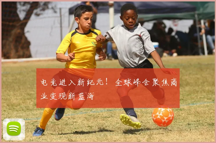 电竞进入新纪元！全球峰会聚焦商业变现新蓝海