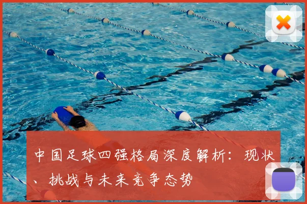 中国足球四强格局深度解析：现状、挑战与未来竞争态势