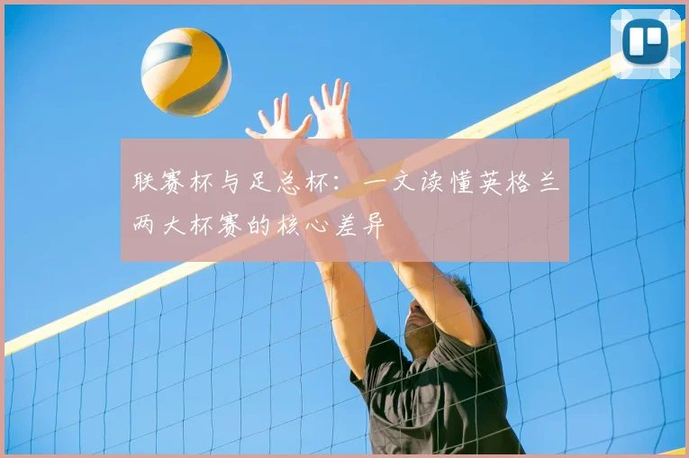 联赛杯与足总杯:一文读懂英格兰两大杯赛的核心差异