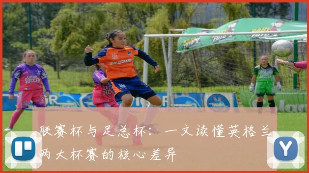 联赛杯与足总杯：一文读懂英格兰两大杯赛的核心差异