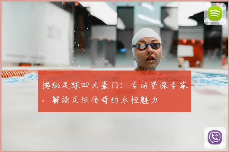揭秘足球四大豪门:专访资深专家,解读足坛传奇的永恒魅力